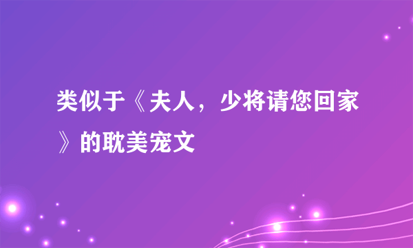类似于《夫人，少将请您回家》的耽美宠文
