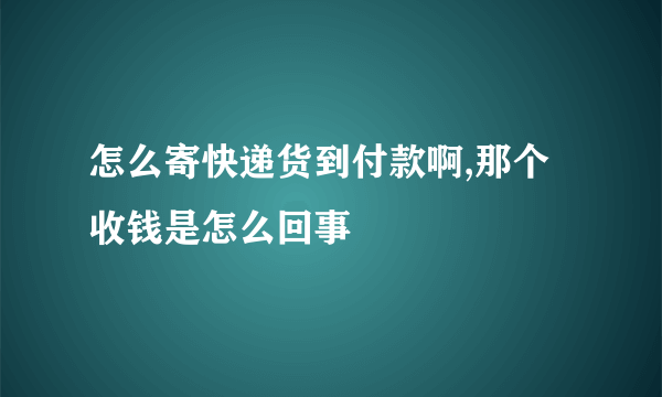 怎么寄快递货到付款啊,那个收钱是怎么回事