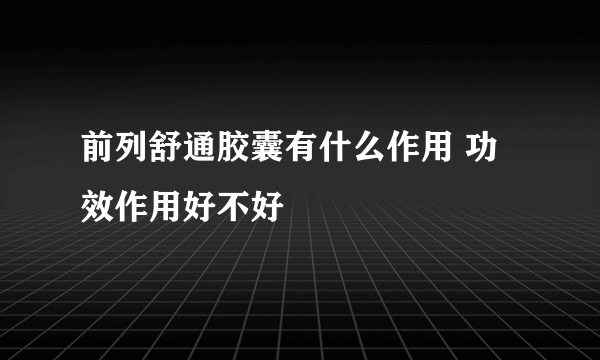 前列舒通胶囊有什么作用 功效作用好不好