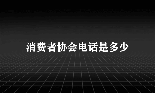 消费者协会电话是多少