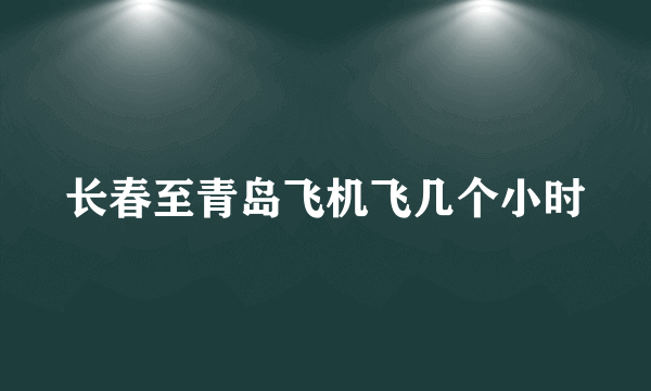 长春至青岛飞机飞几个小时