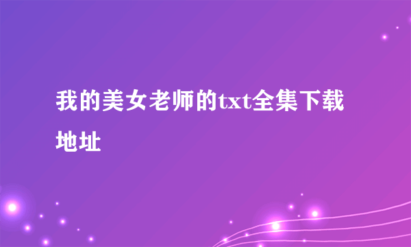我的美女老师的txt全集下载地址