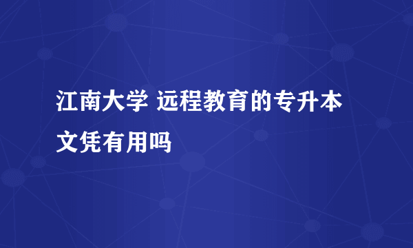 江南大学 远程教育的专升本文凭有用吗