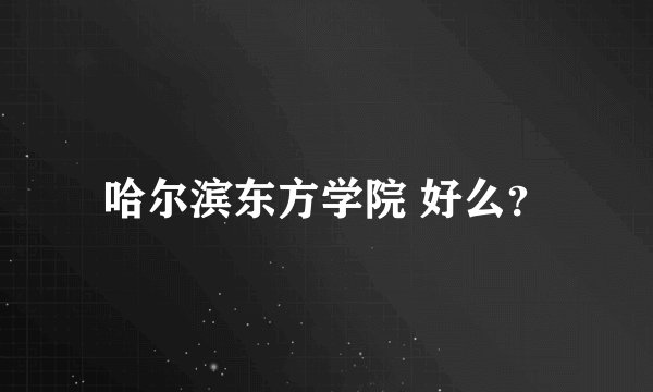 哈尔滨东方学院 好么？