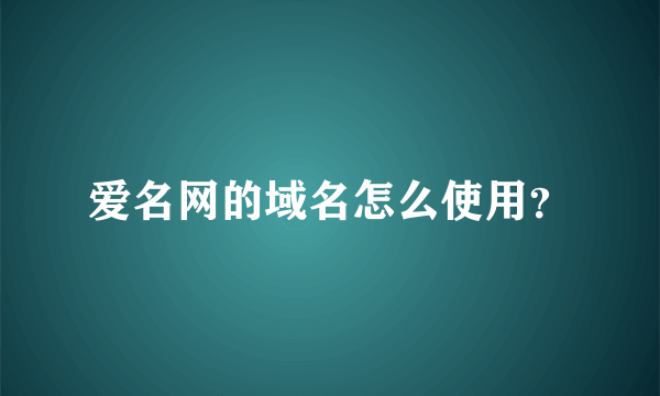 爱名网的域名怎么使用？
