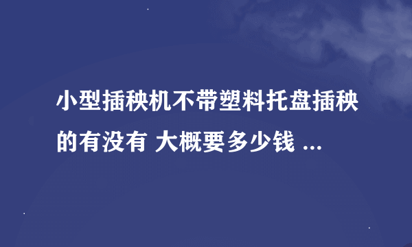 小型插秧机不带塑料托盘插秧的有没有 大概要多少钱 哪里有卖的