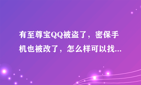 有至尊宝QQ被盗了，密保手机也被改了，怎么样可以找回来啊？