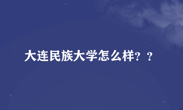 大连民族大学怎么样？？
