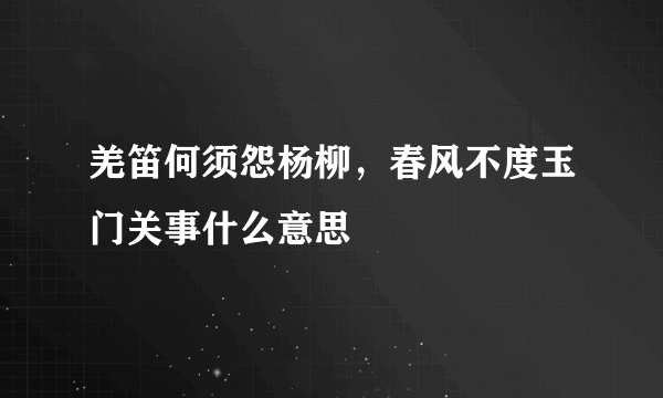 羌笛何须怨杨柳，春风不度玉门关事什么意思