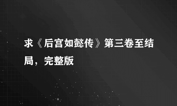 求《后宫如懿传》第三卷至结局，完整版