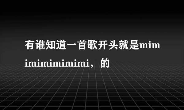 有谁知道一首歌开头就是mimimimimimimi，的