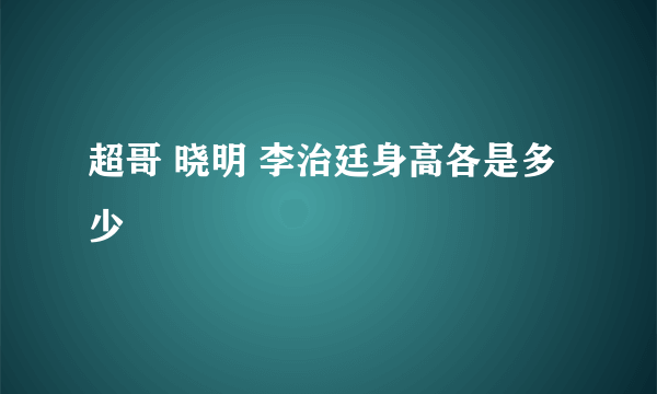 超哥 晓明 李治廷身高各是多少