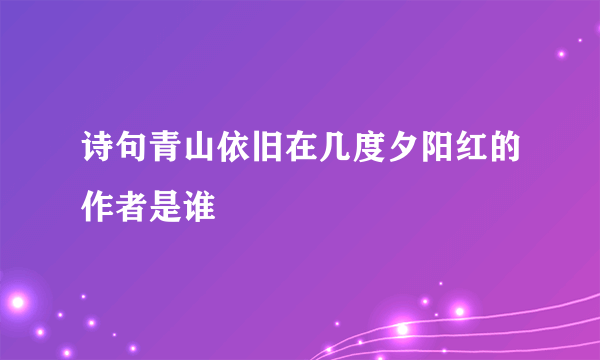 诗句青山依旧在几度夕阳红的作者是谁