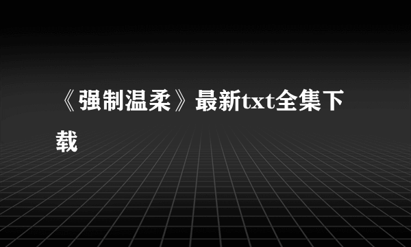 《强制温柔》最新txt全集下载