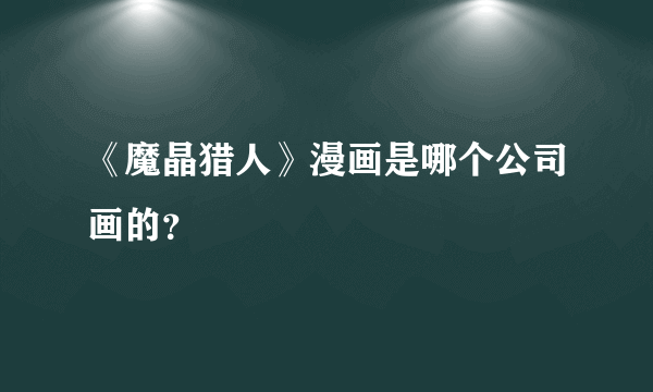 《魔晶猎人》漫画是哪个公司画的？