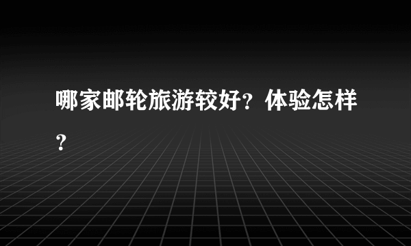 哪家邮轮旅游较好？体验怎样？