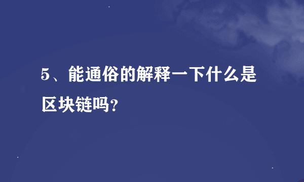 5、能通俗的解释一下什么是区块链吗？
