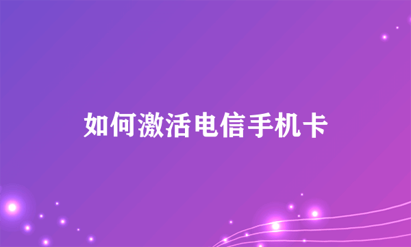 如何激活电信手机卡