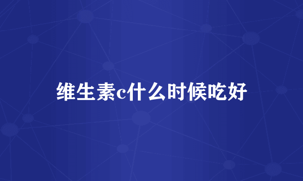 维生素c什么时候吃好