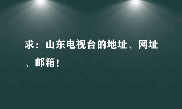 求：山东电视台的地址、网址、邮箱！