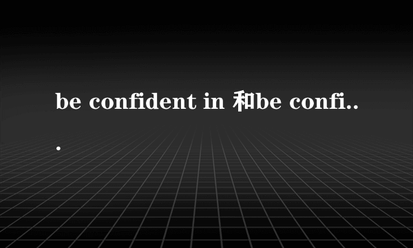 be confident in 和be confident of 能互相替代吗