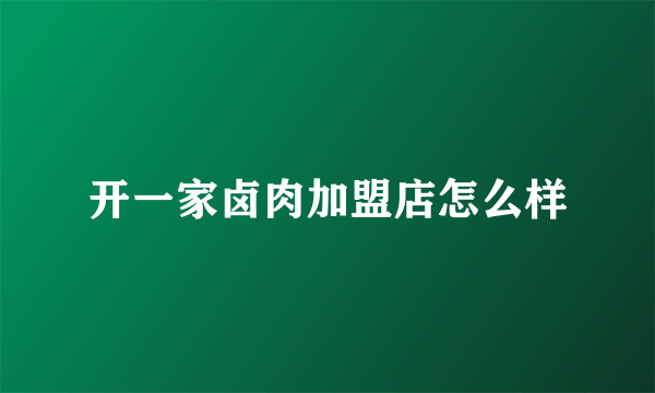 开一家卤肉加盟店怎么样