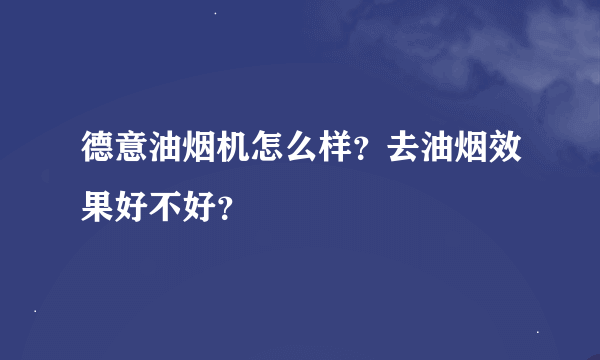 德意油烟机怎么样？去油烟效果好不好？