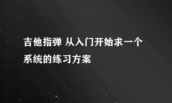 吉他指弹 从入门开始求一个系统的练习方案