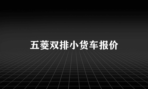 五菱双排小货车报价