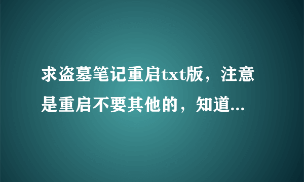 求盗墓笔记重启txt版，注意是重启不要其他的，知道没完结发给我连载到最新的内容就好，谢谢。