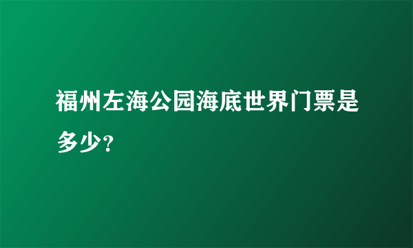 福州左海公园海底世界门票是多少？