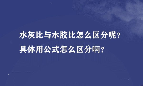 水灰比与水胶比怎么区分呢？具体用公式怎么区分啊？