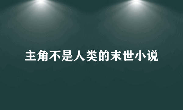 主角不是人类的末世小说