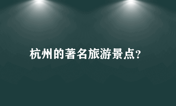 杭州的著名旅游景点？