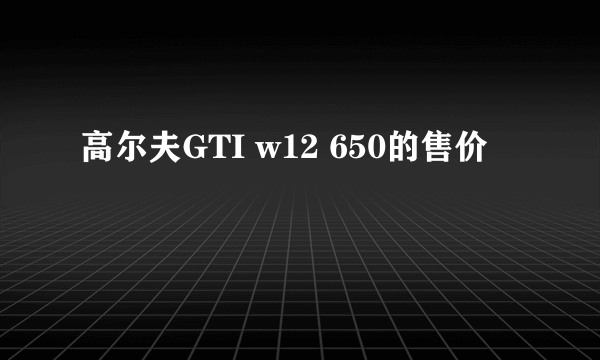 高尔夫GTI w12 650的售价