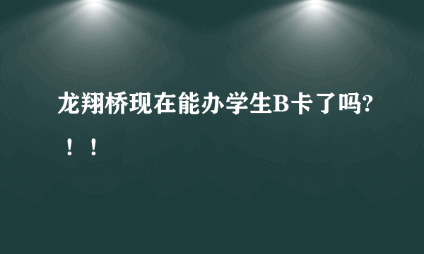 龙翔桥现在能办学生B卡了吗? ！！