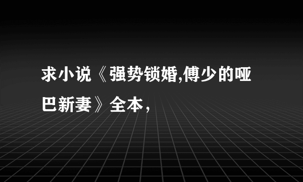 求小说《强势锁婚,傅少的哑巴新妻》全本，