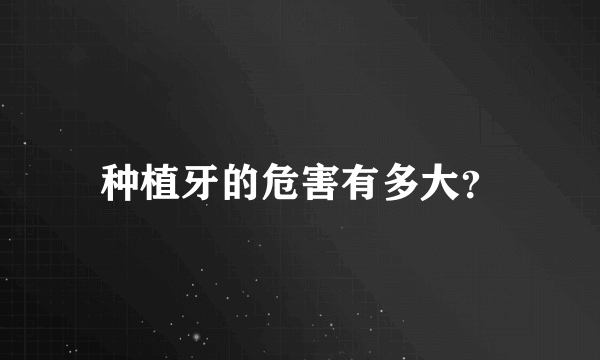 种植牙的危害有多大？