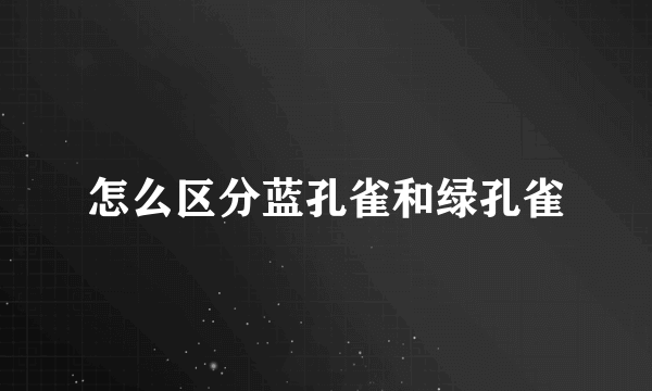 怎么区分蓝孔雀和绿孔雀