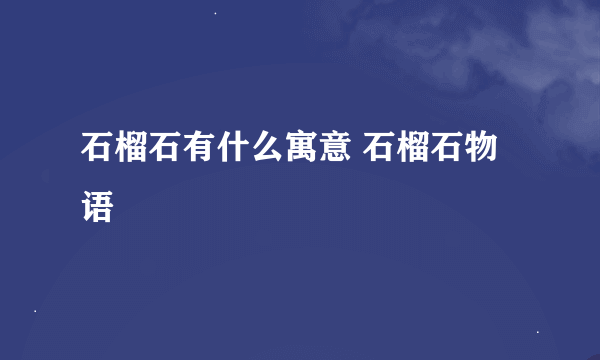 石榴石有什么寓意 石榴石物语
