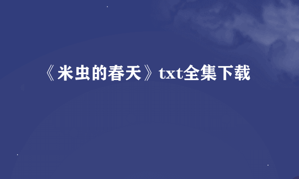 《米虫的春天》txt全集下载