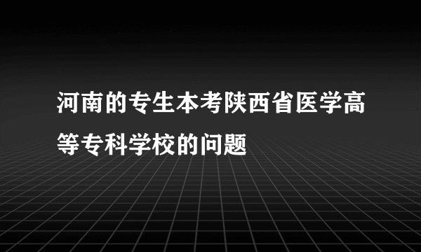 河南的专生本考陕西省医学高等专科学校的问题