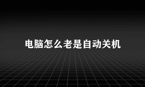 电脑怎么老是自动关机