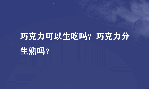巧克力可以生吃吗？巧克力分生熟吗？