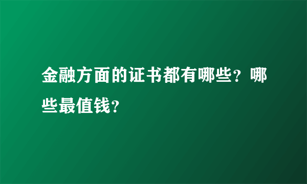 金融方面的证书都有哪些？哪些最值钱？