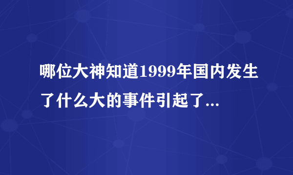 哪位大神知道1999年国内发生了什么大的事件引起了国内大规模的声讨吗？