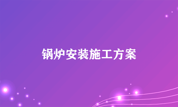 锅炉安装施工方案