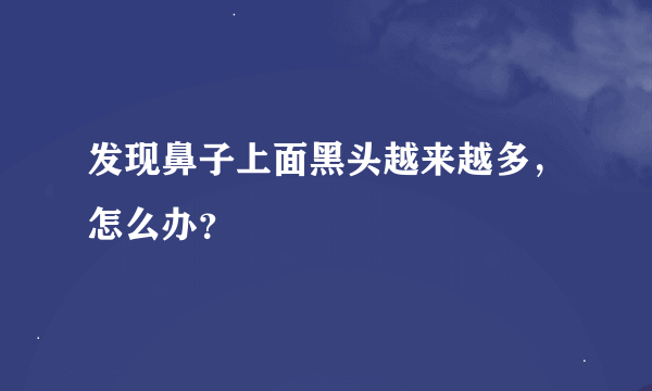 发现鼻子上面黑头越来越多，怎么办？