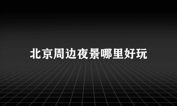 北京周边夜景哪里好玩