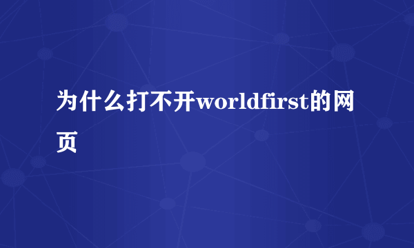 为什么打不开worldfirst的网页